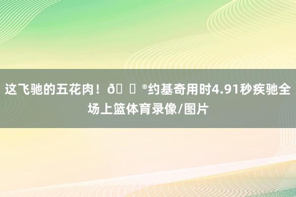 这飞驰的五花肉！😮约基奇用时4.91秒疾驰全场上篮体育录像/图片