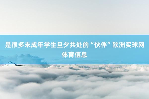 是很多未成年学生旦夕共处的“伙伴”欧洲买球网体育信息