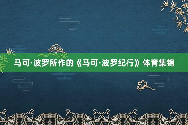 马可·波罗所作的《马可·波罗纪行》体育集锦