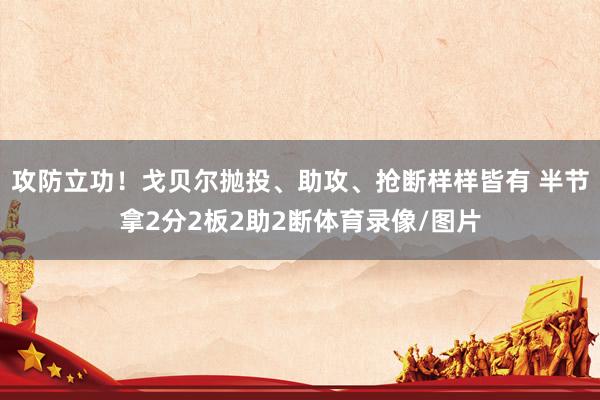 攻防立功！戈贝尔抛投、助攻、抢断样样皆有 半节拿2分2板2助2断体育录像/图片