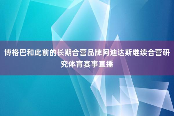 博格巴和此前的长期合营品牌阿迪达斯继续合营研究体育赛事直播