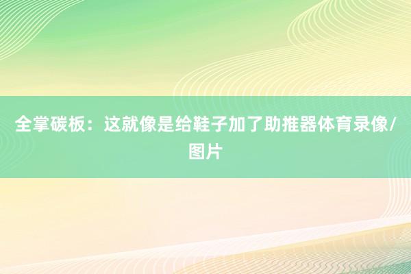 全掌碳板：这就像是给鞋子加了助推器体育录像/图片