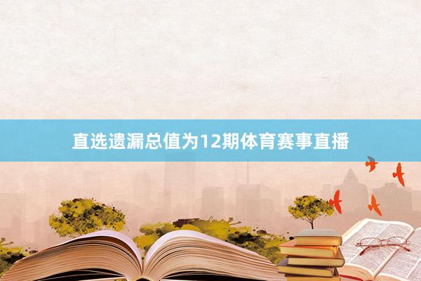 直选遗漏总值为12期体育赛事直播