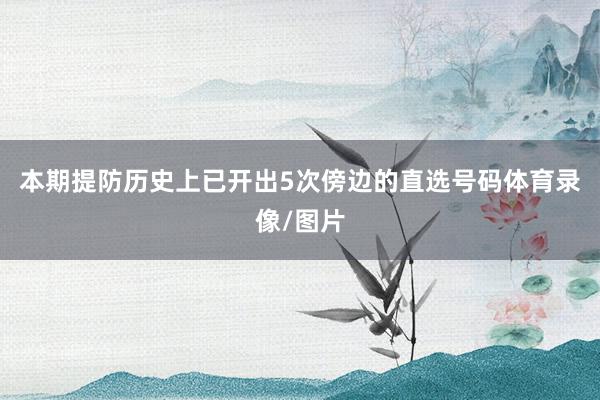 本期提防历史上已开出5次傍边的直选号码体育录像/图片