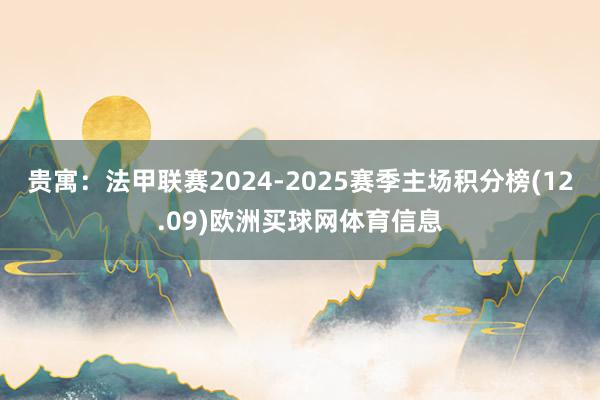 贵寓：法甲联赛2024-2025赛季主场积分榜(12.09)欧洲买球网体育信息