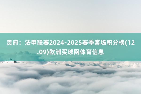 贵府：法甲联赛2024-2025赛季客场积分榜(12.09)欧洲买球网体育信息