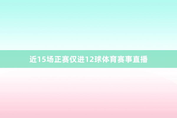 近15场正赛仅进12球体育赛事直播