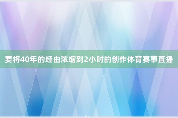 要将40年的经由浓缩到2小时的创作体育赛事直播