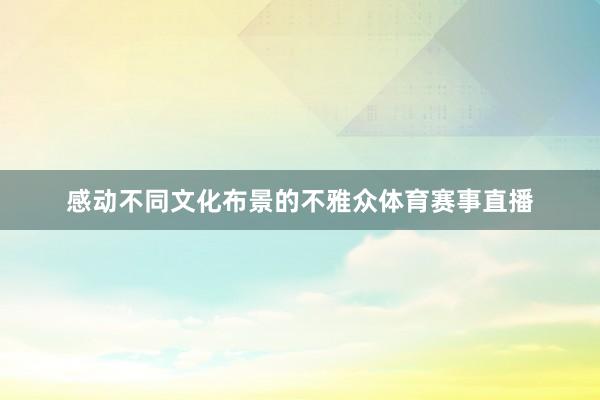 感动不同文化布景的不雅众体育赛事直播