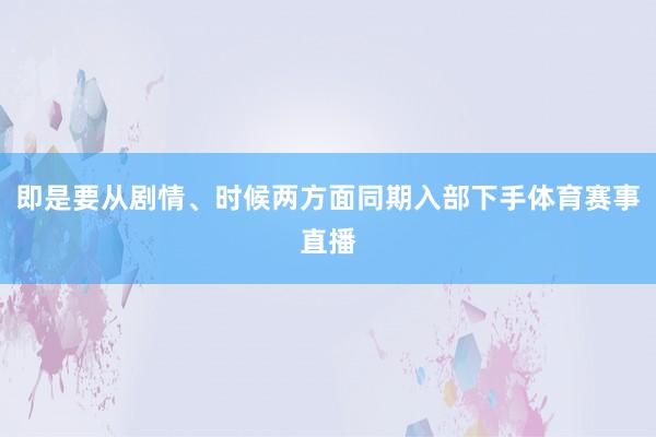 即是要从剧情、时候两方面同期入部下手体育赛事直播