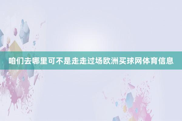 咱们去哪里可不是走走过场欧洲买球网体育信息