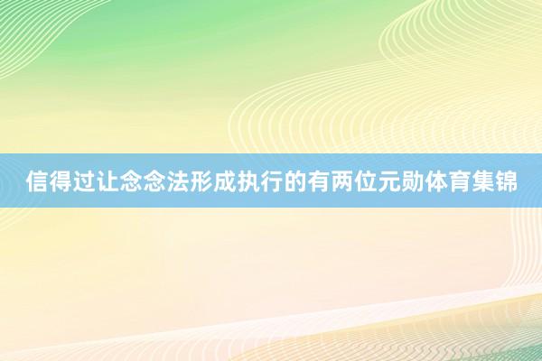 信得过让念念法形成执行的有两位元勋体育集锦