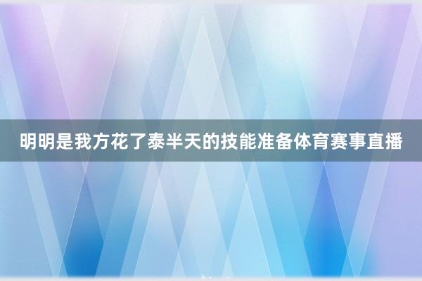 明明是我方花了泰半天的技能准备体育赛事直播