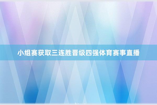 小组赛获取三连胜晋级四强体育赛事直播