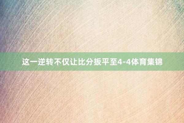 这一逆转不仅让比分扳平至4-4体育集锦