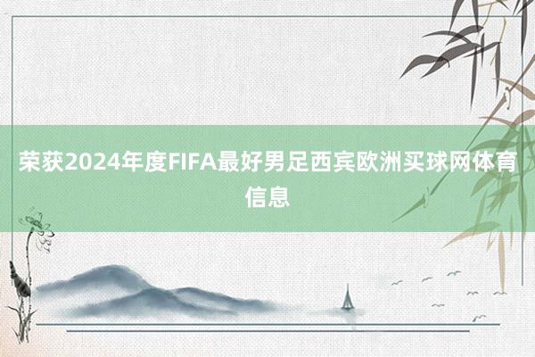 荣获2024年度FIFA最好男足西宾欧洲买球网体育信息