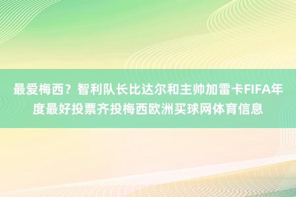 最爱梅西？智利队长比达尔和主帅加雷卡FIFA年度最好投票齐投梅西欧洲买球网体育信息