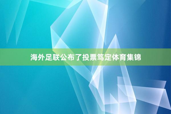 海外足联公布了投票笃定体育集锦