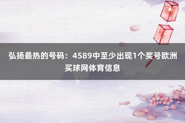 弘扬最热的号码：4589中至少出现1个奖号欧洲买球网体育信息