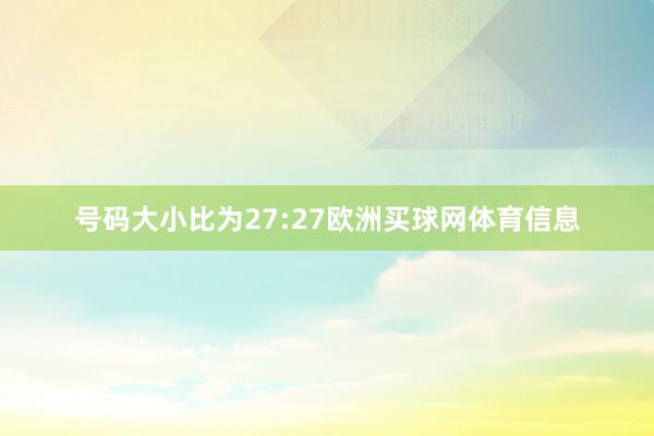 号码大小比为27:27欧洲买球网体育信息