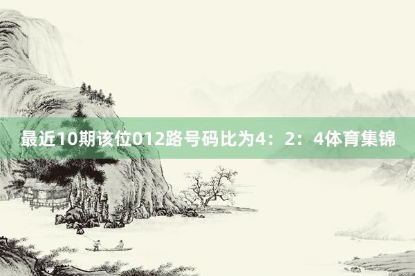 最近10期该位012路号码比为4：2：4体育集锦