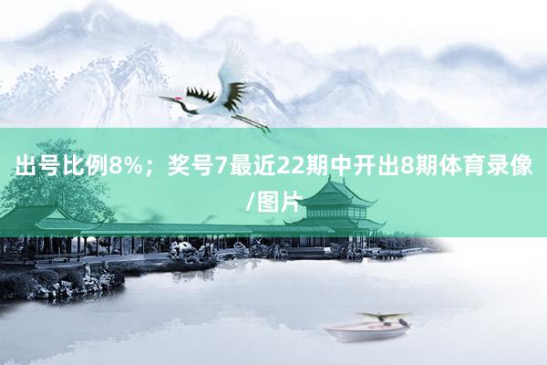 出号比例8%；　　奖号7最近22期中开出8期体育录像/图片