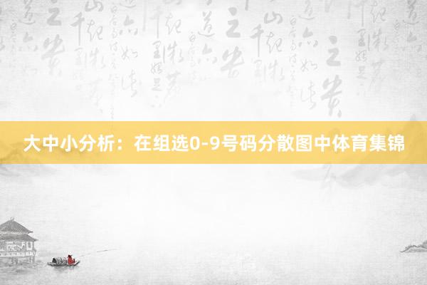 大中小分析：在组选0-9号码分散图中体育集锦