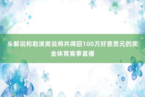 头解说和助清爽说将共得回100万好意思元的奖金体育赛事直播