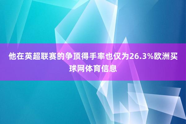 他在英超联赛的争顶得手率也仅为26.3%欧洲买球网体育信息