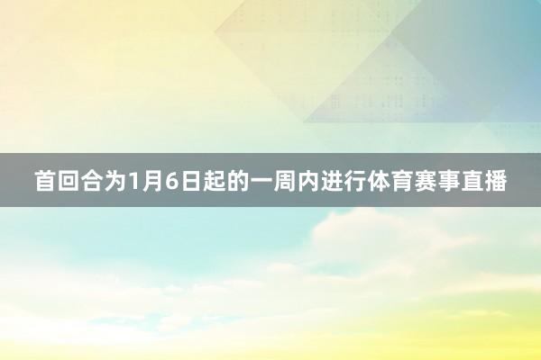 首回合为1月6日起的一周内进行体育赛事直播