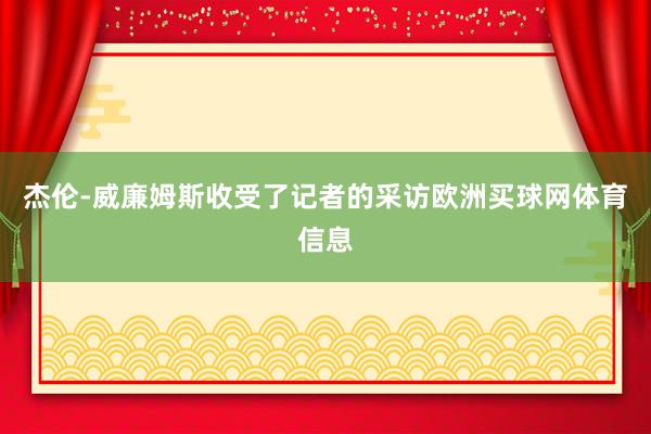 杰伦-威廉姆斯收受了记者的采访欧洲买球网体育信息