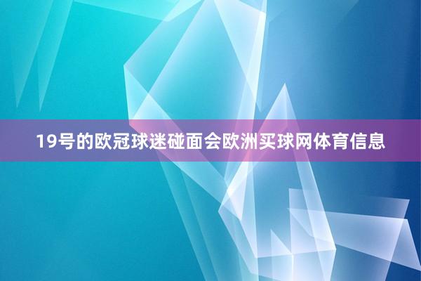 19号的欧冠球迷碰面会欧洲买球网体育信息