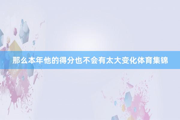 那么本年他的得分也不会有太大变化体育集锦