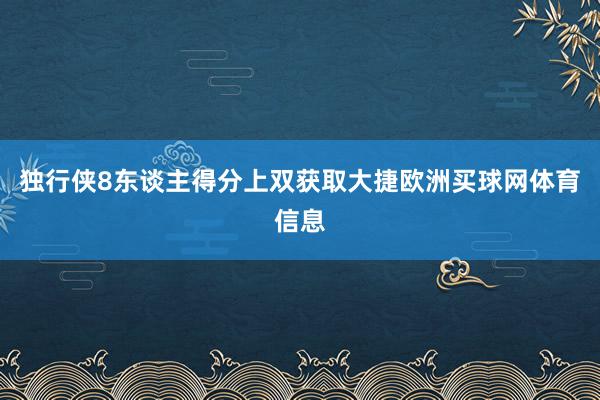 独行侠8东谈主得分上双获取大捷欧洲买球网体育信息