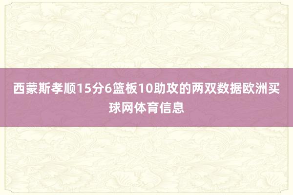 西蒙斯孝顺15分6篮板10助攻的两双数据欧洲买球网体育信息