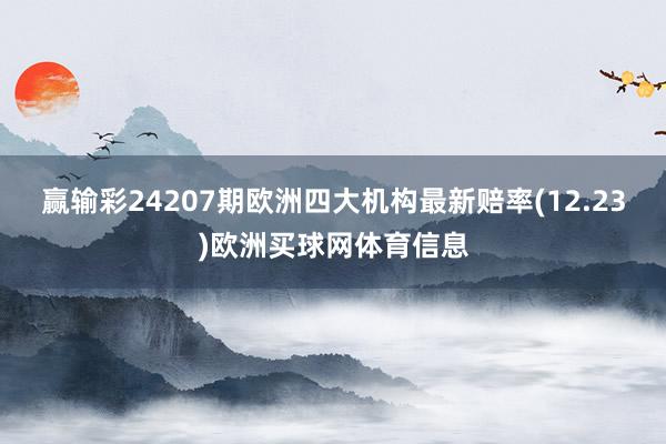 赢输彩24207期欧洲四大机构最新赔率(12.23)欧洲买球网体育信息