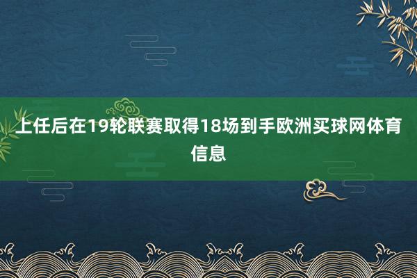 上任后在19轮联赛取得18场到手欧洲买球网体育信息