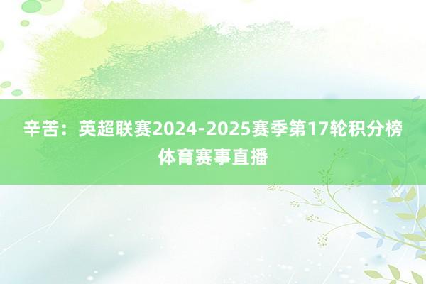 辛苦：英超联赛2024-2025赛季第17轮积分榜体育赛事直播