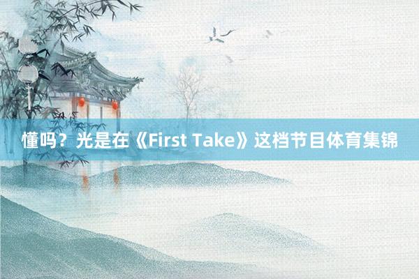 懂吗？光是在《First Take》这档节目体育集锦