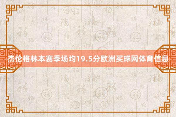 杰伦格林本赛季场均19.5分欧洲买球网体育信息