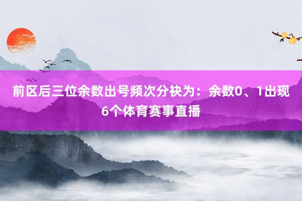 前区后三位余数出号频次分袂为：余数0、1出现6个体育赛事直播