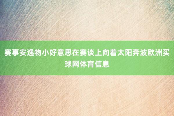 赛事安逸物小好意思在赛谈上向着太阳奔波欧洲买球网体育信息