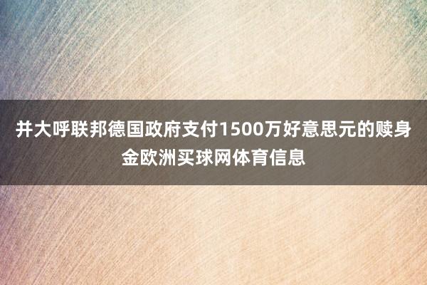 并大呼联邦德国政府支付1500万好意思元的赎身金欧洲买球网体育信息