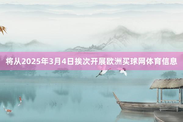 将从2025年3月4日挨次开展欧洲买球网体育信息