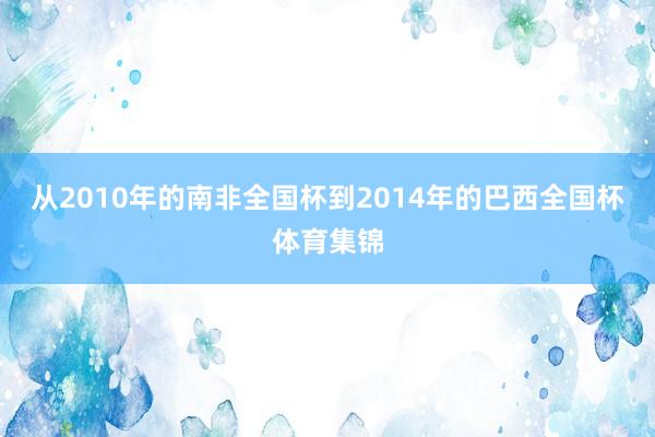 从2010年的南非全国杯到2014年的巴西全国杯体育集锦