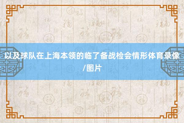 以及球队在上海本领的临了备战检会情形体育录像/图片