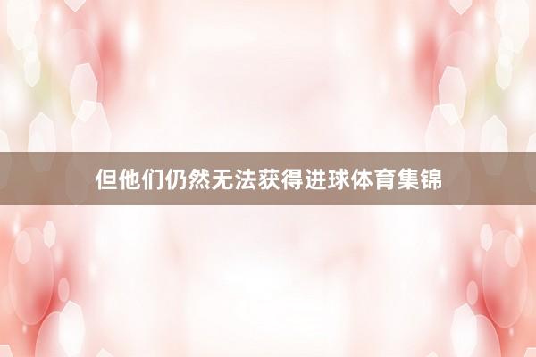 但他们仍然无法获得进球体育集锦