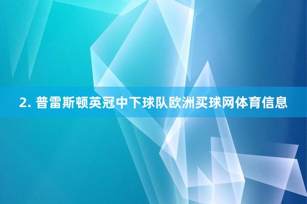 2. 普雷斯顿英冠中下球队欧洲买球网体育信息