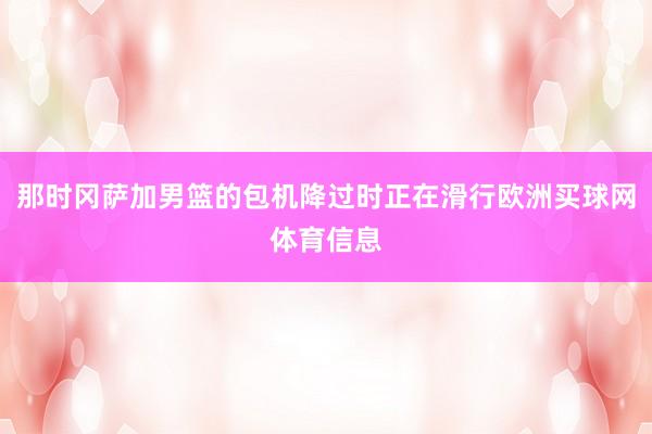 那时冈萨加男篮的包机降过时正在滑行欧洲买球网体育信息