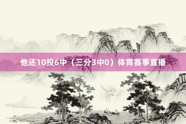 他还10投6中（三分3中0）体育赛事直播